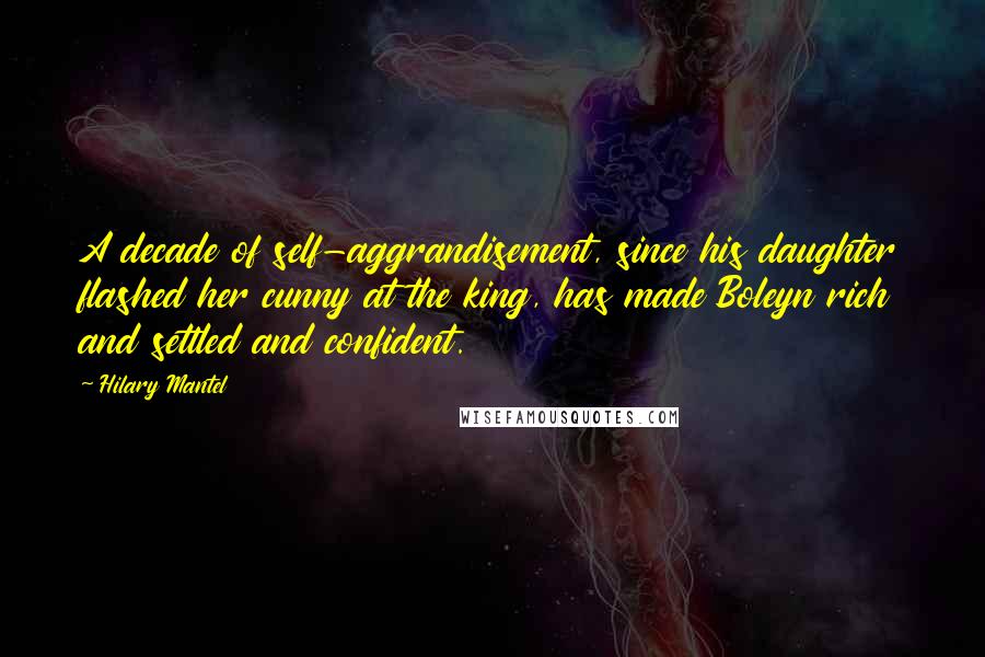 Hilary Mantel Quotes: A decade of self-aggrandisement, since his daughter flashed her cunny at the king, has made Boleyn rich and settled and confident.