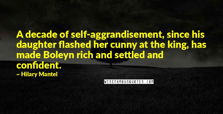 Hilary Mantel Quotes: A decade of self-aggrandisement, since his daughter flashed her cunny at the king, has made Boleyn rich and settled and confident.