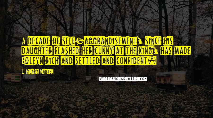 Hilary Mantel Quotes: A decade of self-aggrandisement, since his daughter flashed her cunny at the king, has made Boleyn rich and settled and confident.