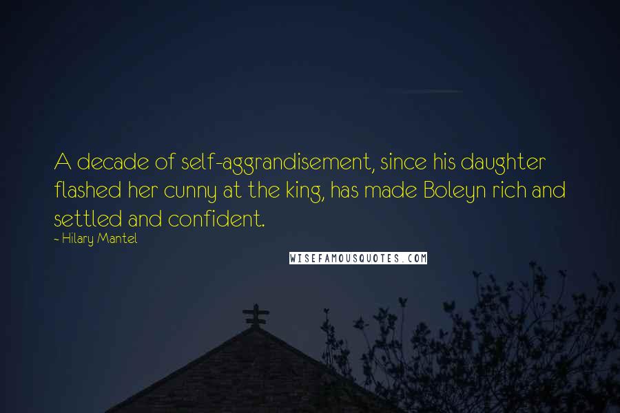 Hilary Mantel Quotes: A decade of self-aggrandisement, since his daughter flashed her cunny at the king, has made Boleyn rich and settled and confident.