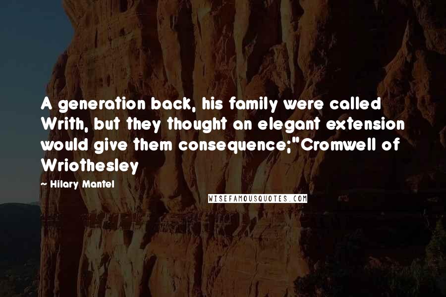Hilary Mantel Quotes: A generation back, his family were called Writh, but they thought an elegant extension would give them consequence;"Cromwell of Wriothesley