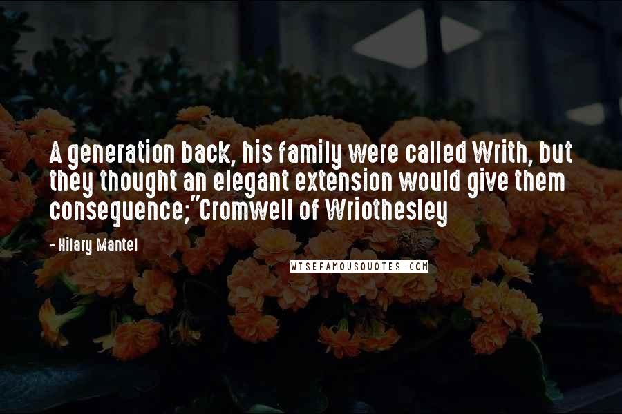 Hilary Mantel Quotes: A generation back, his family were called Writh, but they thought an elegant extension would give them consequence;"Cromwell of Wriothesley