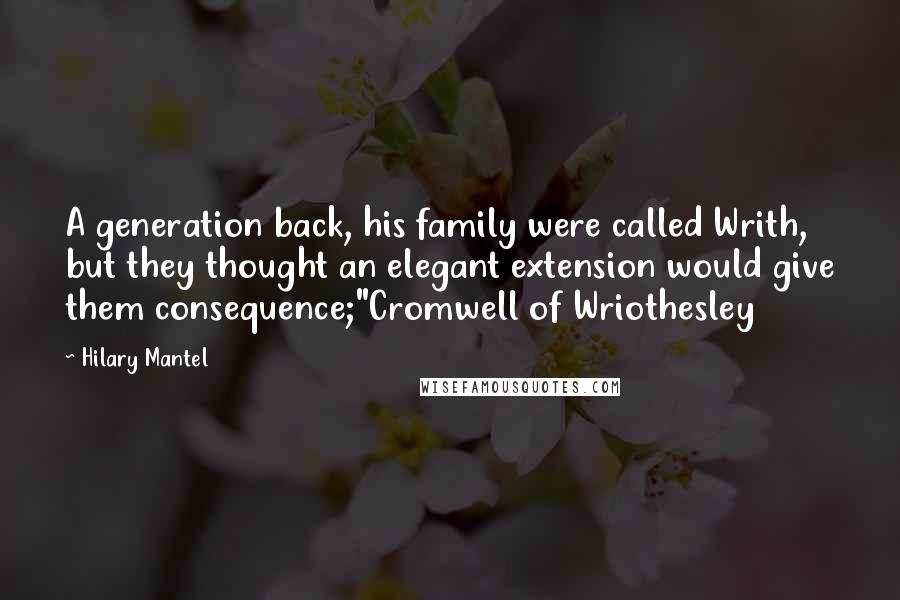 Hilary Mantel Quotes: A generation back, his family were called Writh, but they thought an elegant extension would give them consequence;"Cromwell of Wriothesley