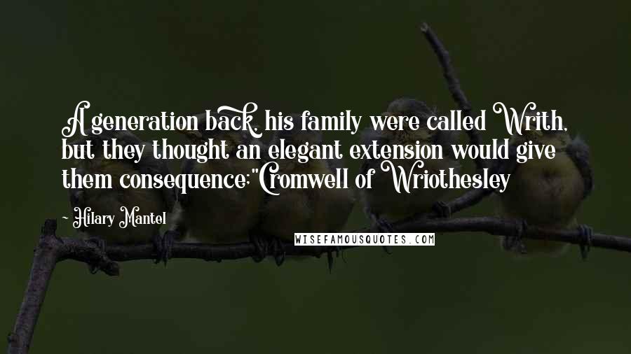 Hilary Mantel Quotes: A generation back, his family were called Writh, but they thought an elegant extension would give them consequence;"Cromwell of Wriothesley