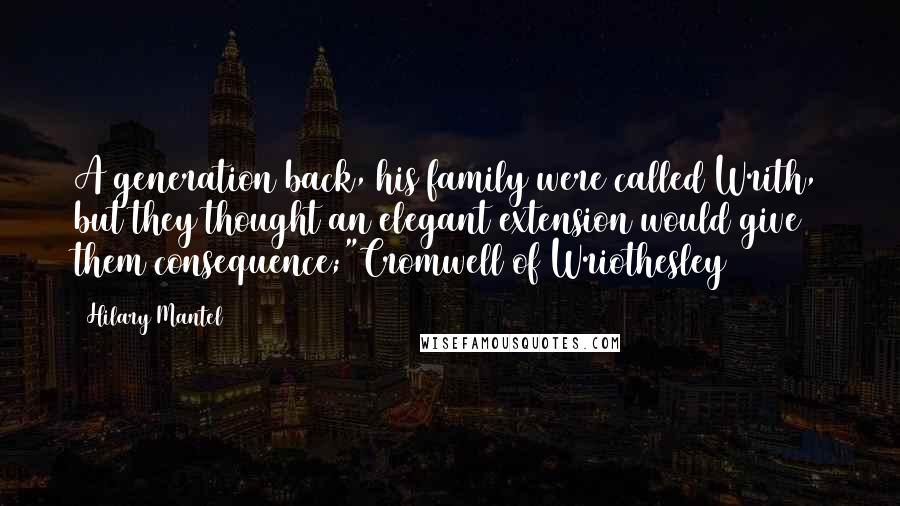 Hilary Mantel Quotes: A generation back, his family were called Writh, but they thought an elegant extension would give them consequence;"Cromwell of Wriothesley