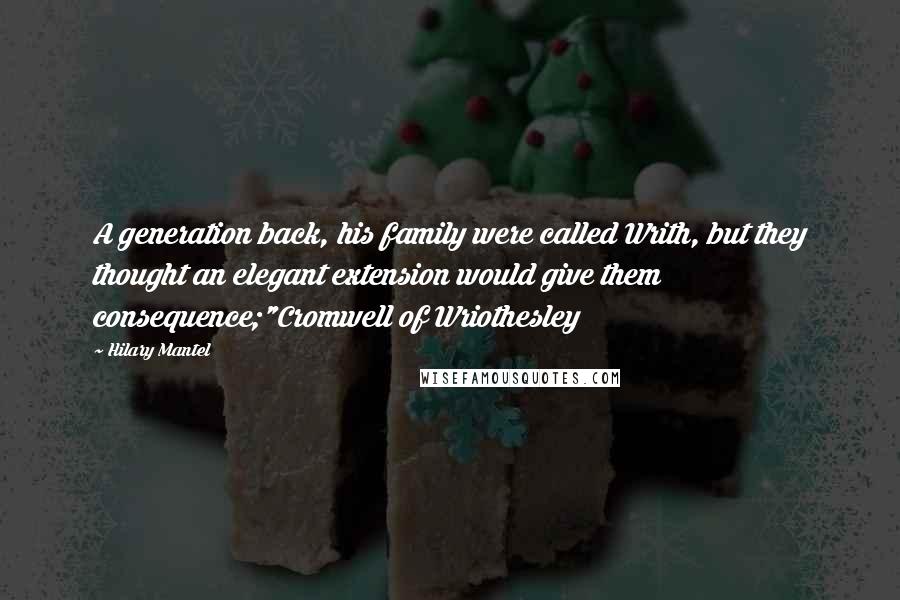 Hilary Mantel Quotes: A generation back, his family were called Writh, but they thought an elegant extension would give them consequence;"Cromwell of Wriothesley