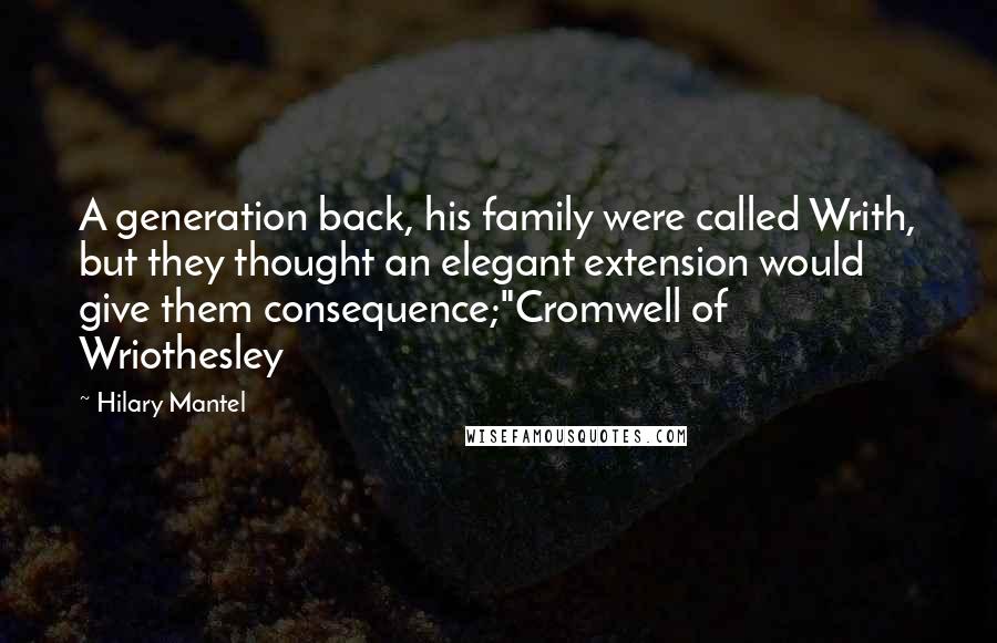 Hilary Mantel Quotes: A generation back, his family were called Writh, but they thought an elegant extension would give them consequence;"Cromwell of Wriothesley
