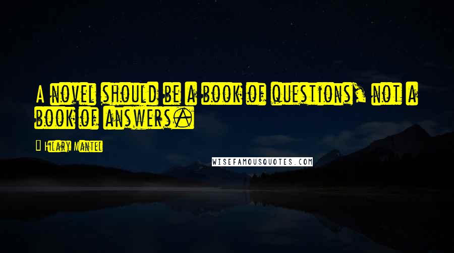 Hilary Mantel Quotes: A novel should be a book of questions, not a book of answers.