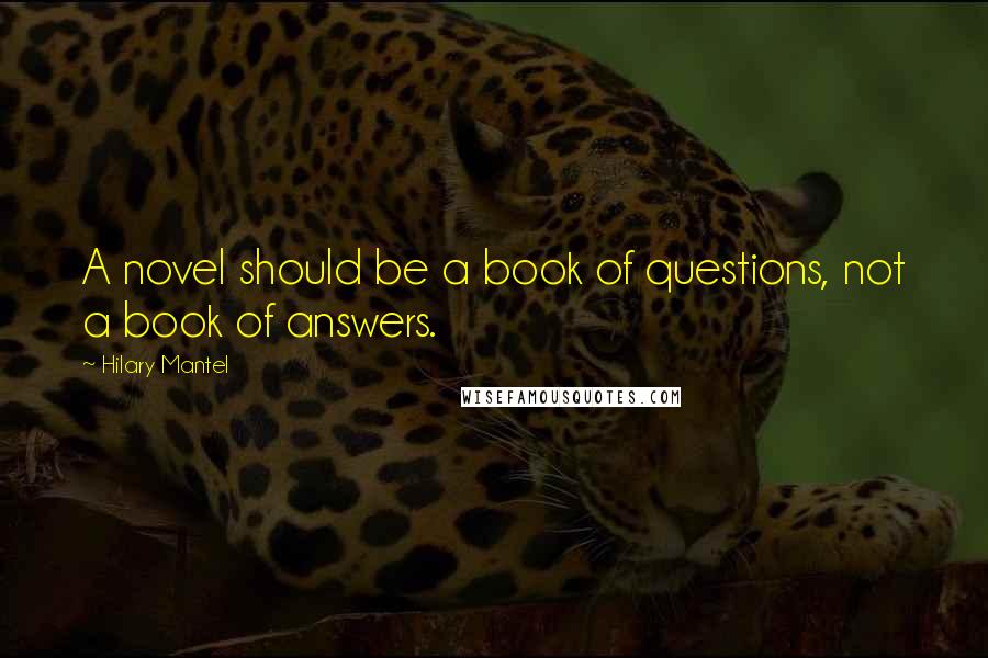 Hilary Mantel Quotes: A novel should be a book of questions, not a book of answers.