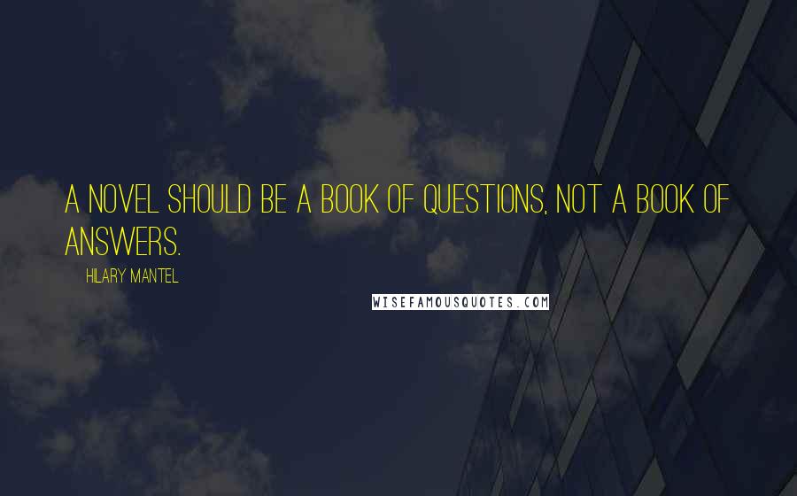 Hilary Mantel Quotes: A novel should be a book of questions, not a book of answers.