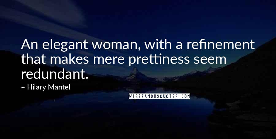 Hilary Mantel Quotes: An elegant woman, with a refinement that makes mere prettiness seem redundant.