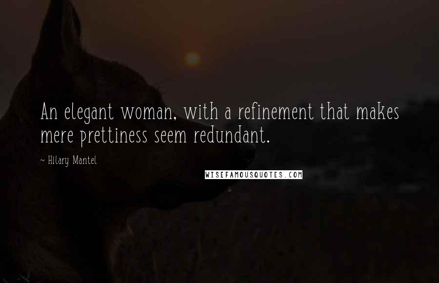 Hilary Mantel Quotes: An elegant woman, with a refinement that makes mere prettiness seem redundant.