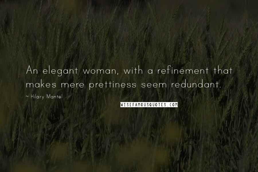 Hilary Mantel Quotes: An elegant woman, with a refinement that makes mere prettiness seem redundant.