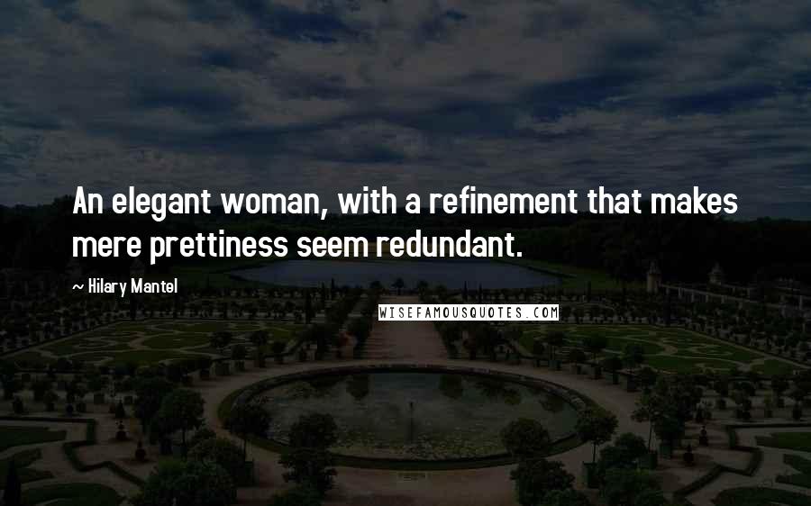 Hilary Mantel Quotes: An elegant woman, with a refinement that makes mere prettiness seem redundant.