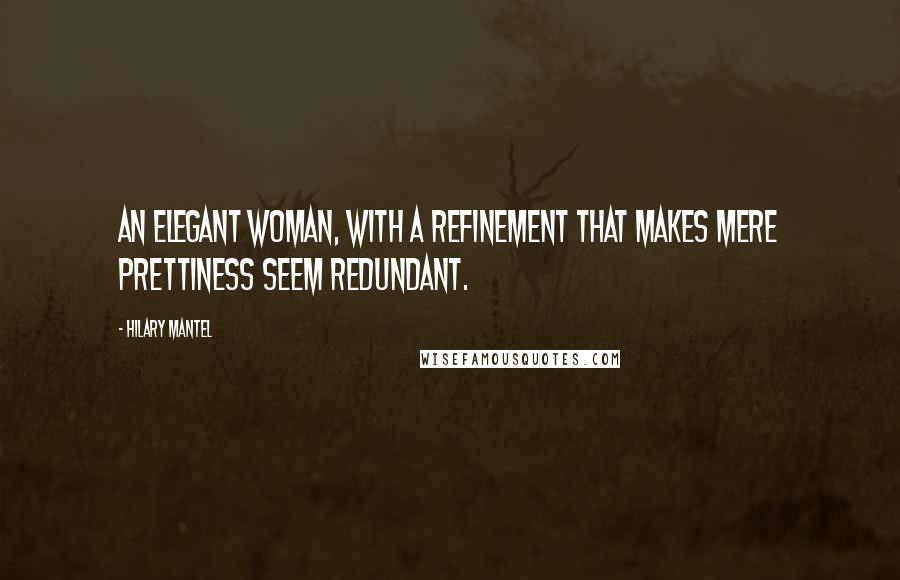 Hilary Mantel Quotes: An elegant woman, with a refinement that makes mere prettiness seem redundant.