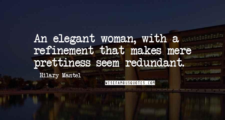 Hilary Mantel Quotes: An elegant woman, with a refinement that makes mere prettiness seem redundant.