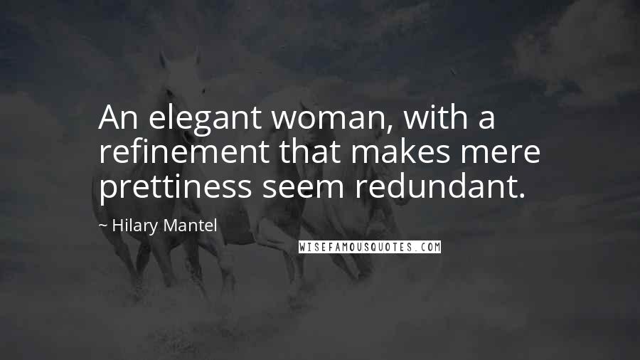 Hilary Mantel Quotes: An elegant woman, with a refinement that makes mere prettiness seem redundant.