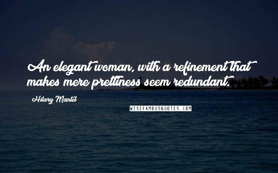 Hilary Mantel Quotes: An elegant woman, with a refinement that makes mere prettiness seem redundant.