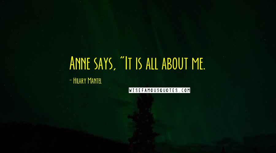 Hilary Mantel Quotes: Anne says, "It is all about me.