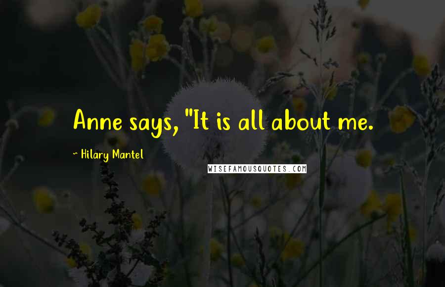 Hilary Mantel Quotes: Anne says, "It is all about me.