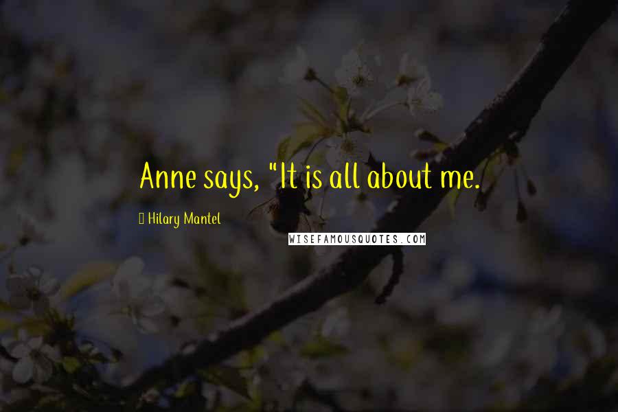 Hilary Mantel Quotes: Anne says, "It is all about me.