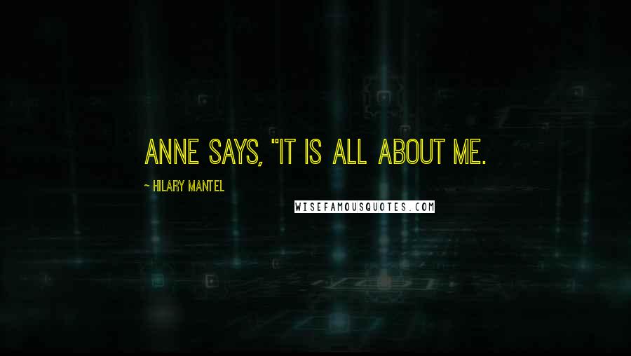 Hilary Mantel Quotes: Anne says, "It is all about me.