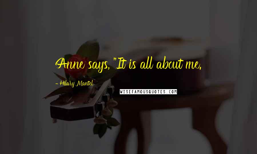 Hilary Mantel Quotes: Anne says, "It is all about me.