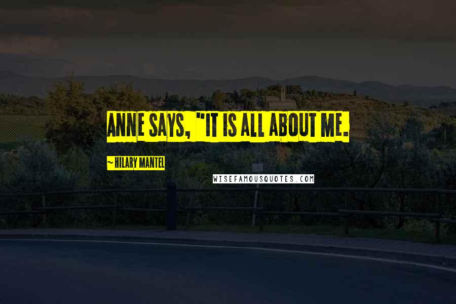 Hilary Mantel Quotes: Anne says, "It is all about me.