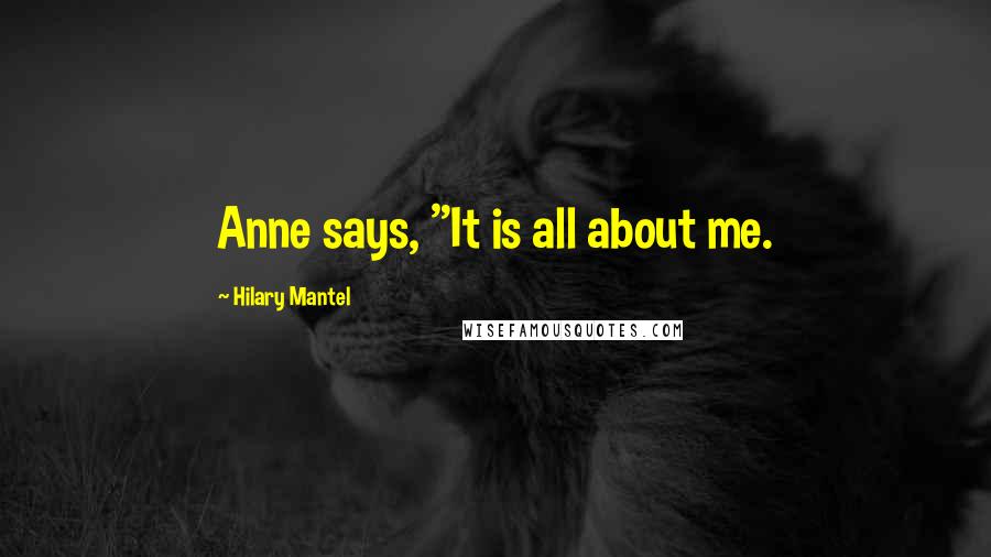 Hilary Mantel Quotes: Anne says, "It is all about me.