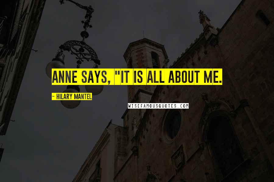 Hilary Mantel Quotes: Anne says, "It is all about me.