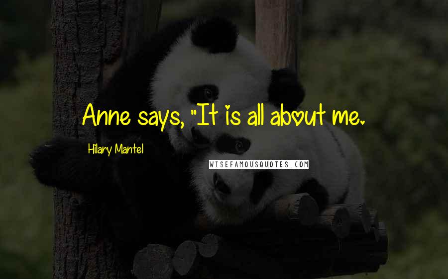 Hilary Mantel Quotes: Anne says, "It is all about me.