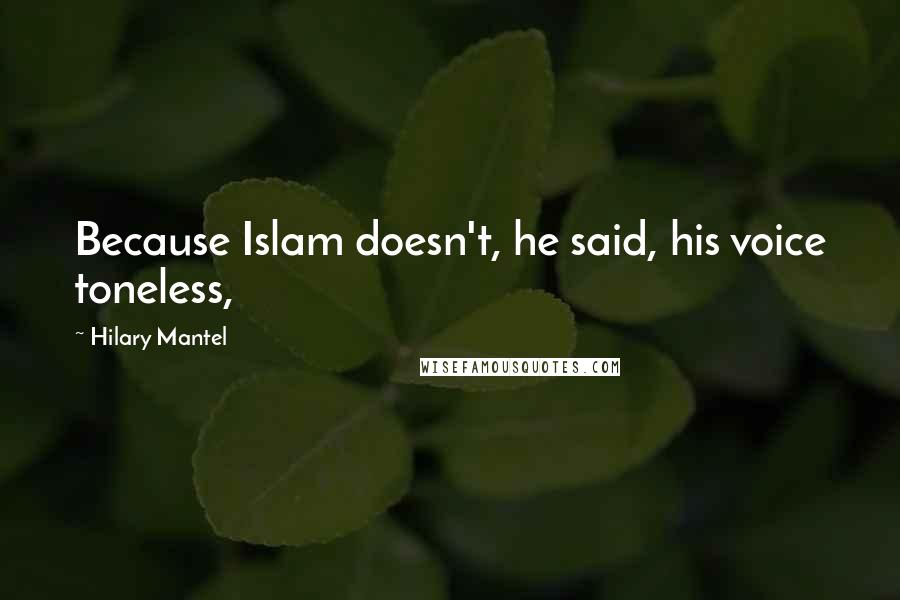 Hilary Mantel Quotes: Because Islam doesn't, he said, his voice toneless,