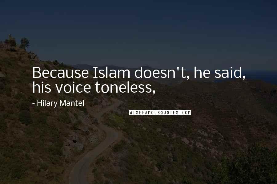 Hilary Mantel Quotes: Because Islam doesn't, he said, his voice toneless,