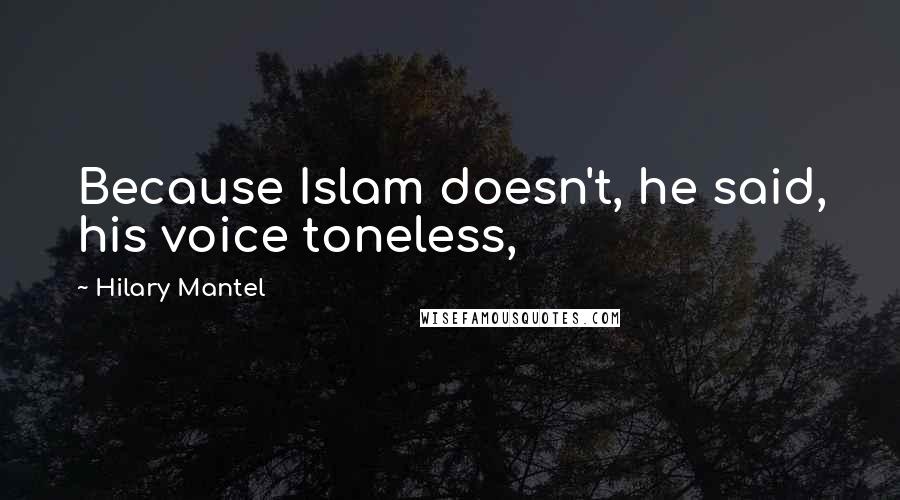 Hilary Mantel Quotes: Because Islam doesn't, he said, his voice toneless,