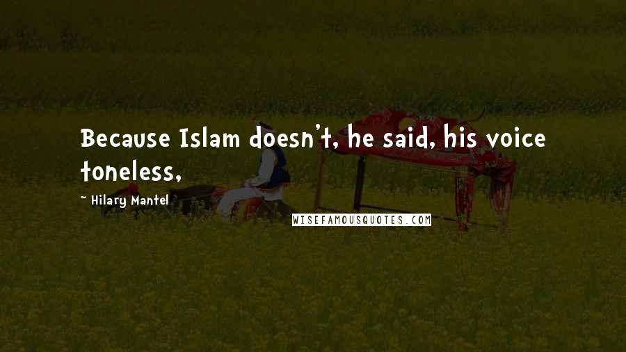 Hilary Mantel Quotes: Because Islam doesn't, he said, his voice toneless,