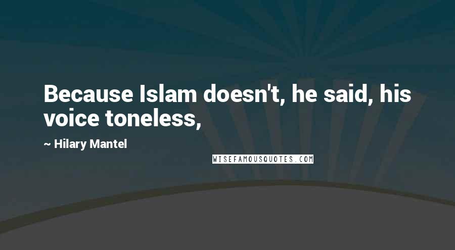 Hilary Mantel Quotes: Because Islam doesn't, he said, his voice toneless,