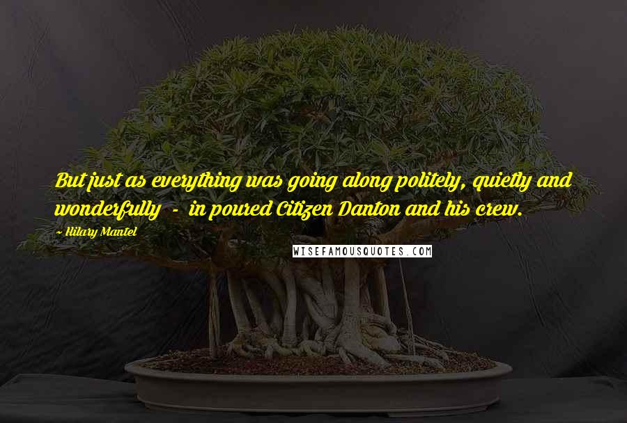 Hilary Mantel Quotes: But just as everything was going along politely, quietly and wonderfully  -  in poured Citizen Danton and his crew.