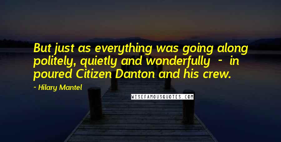 Hilary Mantel Quotes: But just as everything was going along politely, quietly and wonderfully  -  in poured Citizen Danton and his crew.