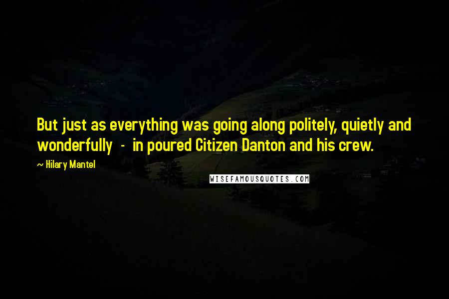 Hilary Mantel Quotes: But just as everything was going along politely, quietly and wonderfully  -  in poured Citizen Danton and his crew.