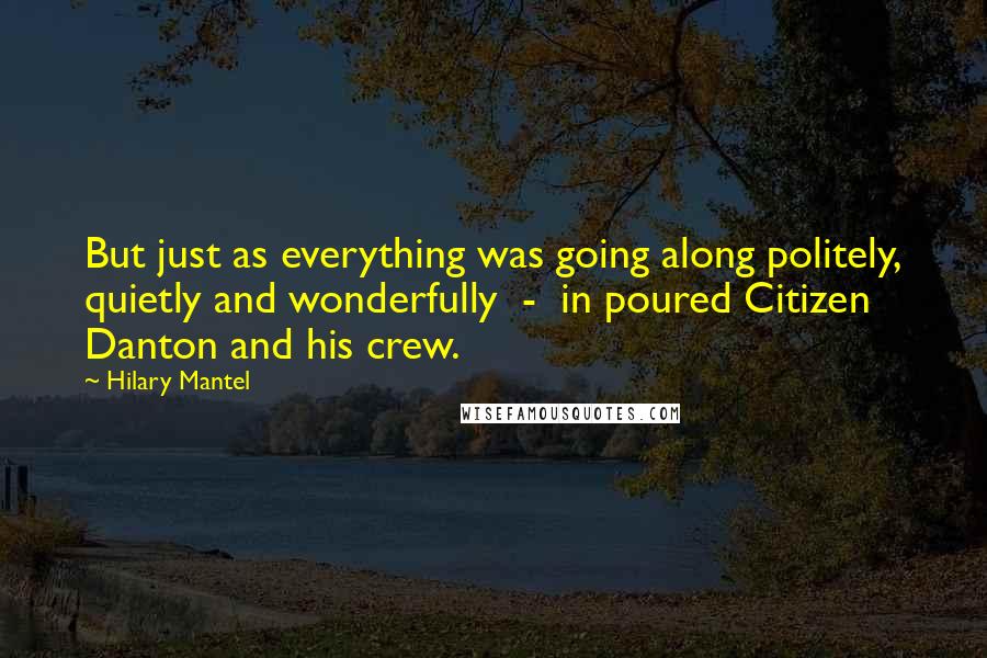 Hilary Mantel Quotes: But just as everything was going along politely, quietly and wonderfully  -  in poured Citizen Danton and his crew.