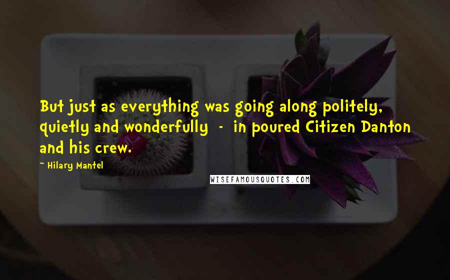 Hilary Mantel Quotes: But just as everything was going along politely, quietly and wonderfully  -  in poured Citizen Danton and his crew.