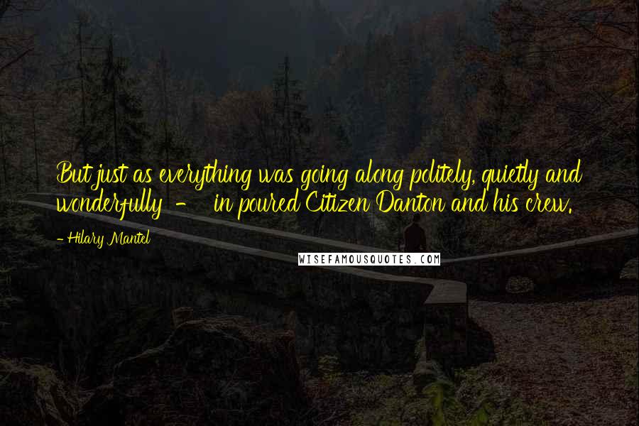Hilary Mantel Quotes: But just as everything was going along politely, quietly and wonderfully  -  in poured Citizen Danton and his crew.