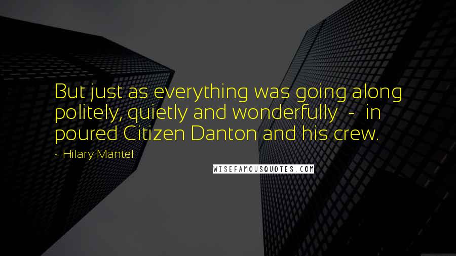 Hilary Mantel Quotes: But just as everything was going along politely, quietly and wonderfully  -  in poured Citizen Danton and his crew.