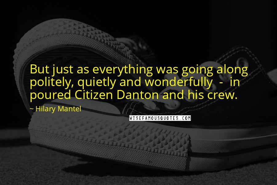 Hilary Mantel Quotes: But just as everything was going along politely, quietly and wonderfully  -  in poured Citizen Danton and his crew.