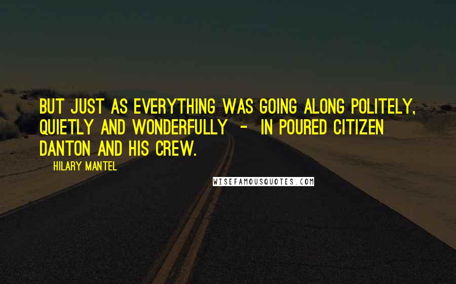 Hilary Mantel Quotes: But just as everything was going along politely, quietly and wonderfully  -  in poured Citizen Danton and his crew.