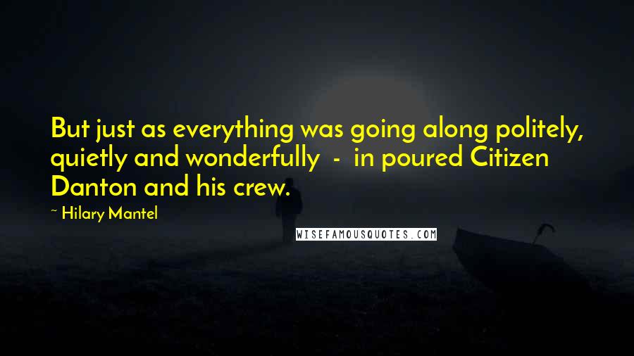 Hilary Mantel Quotes: But just as everything was going along politely, quietly and wonderfully  -  in poured Citizen Danton and his crew.