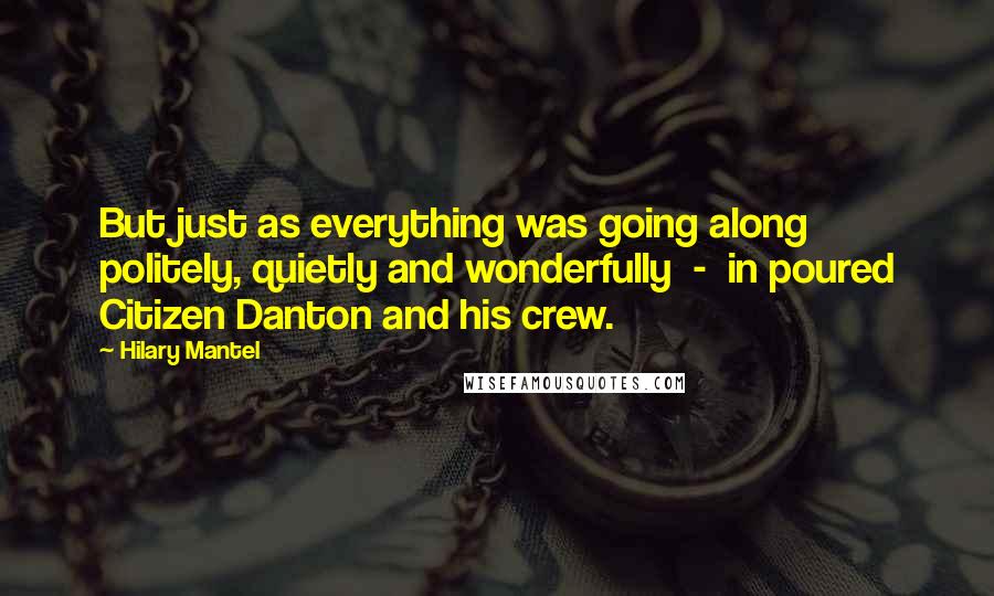 Hilary Mantel Quotes: But just as everything was going along politely, quietly and wonderfully  -  in poured Citizen Danton and his crew.