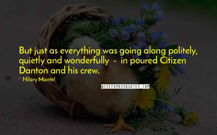 Hilary Mantel Quotes: But just as everything was going along politely, quietly and wonderfully  -  in poured Citizen Danton and his crew.