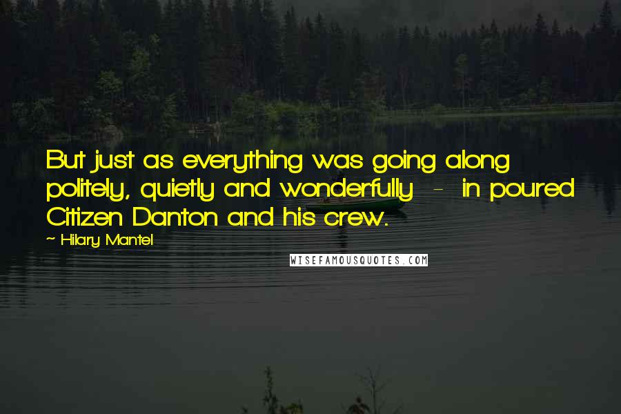 Hilary Mantel Quotes: But just as everything was going along politely, quietly and wonderfully  -  in poured Citizen Danton and his crew.