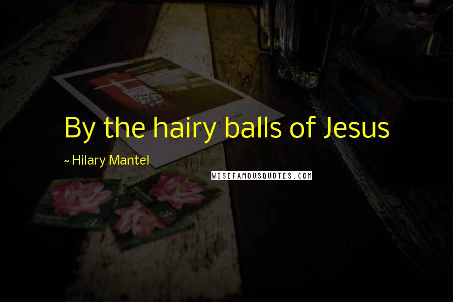 Hilary Mantel Quotes: By the hairy balls of Jesus